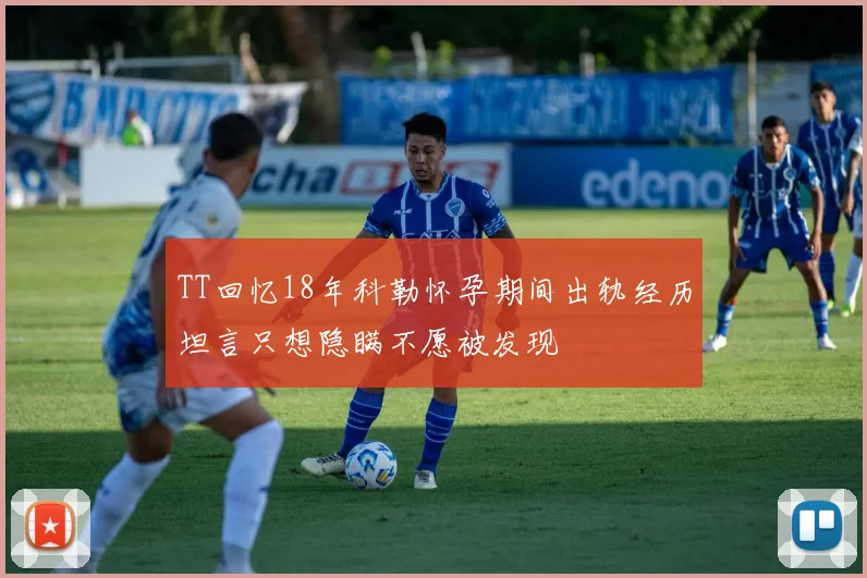 TT回忆18年科勒怀孕期间出轨经历坦言只想隐瞒不愿被发现