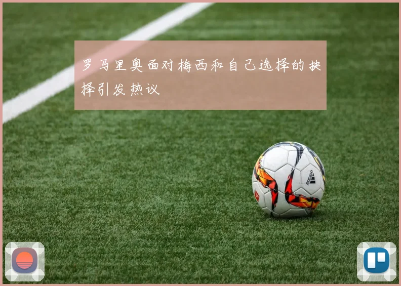 罗马里奥面对梅西和自己选择的抉择引发热议