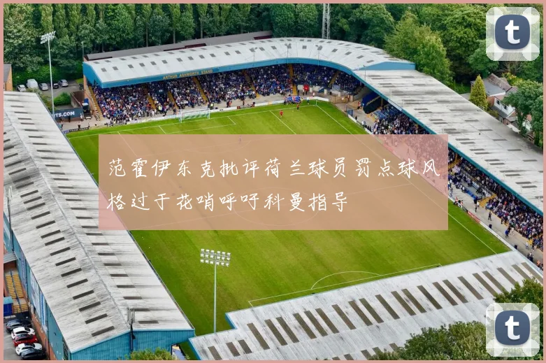 范霍伊东克批评荷兰球员罚点球风格过于花哨呼吁科曼指导