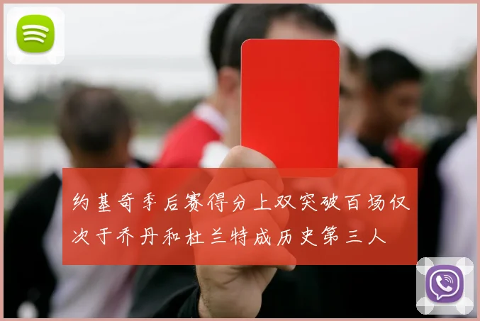 约基奇季后赛得分上双突破百场仅次于乔丹和杜兰特成历史第三人