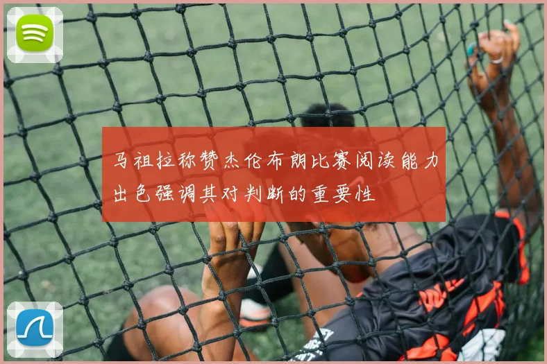 马祖拉称赞杰伦布朗比赛阅读能力出色强调其对判断的重要性