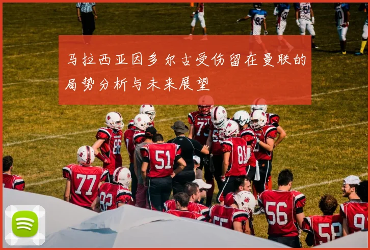马拉西亚因多尔古受伤留在曼联的局势分析与未来展望