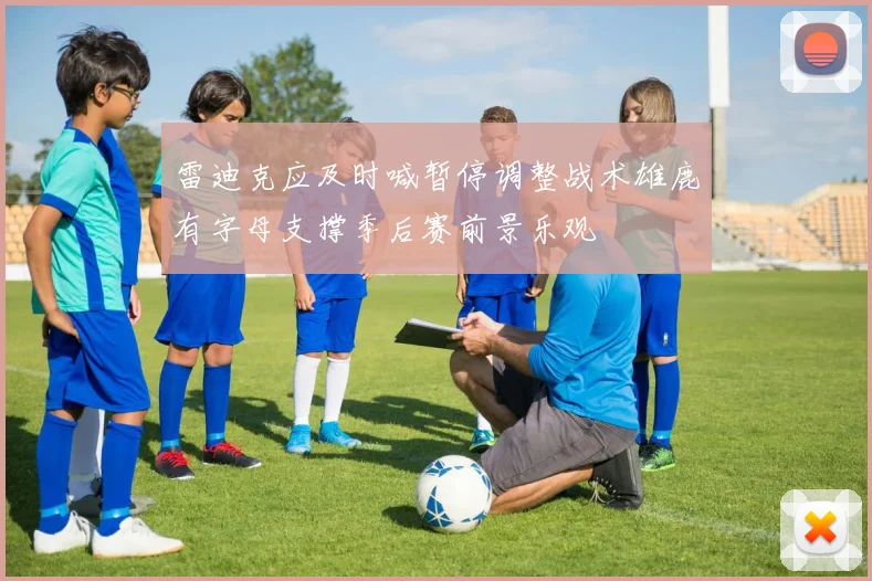 雷迪克应及时喊暂停调整战术雄鹿有字母支撑季后赛前景乐观