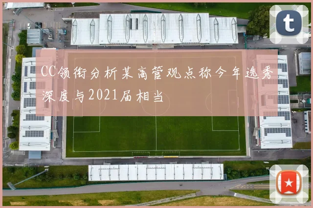 CC领衔分析某高管观点称今年选秀深度与2021届相当
