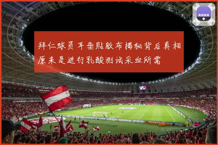 拜仁球员耳垂贴胶布揭秘背后真相原来是进行乳酸测试采血所需