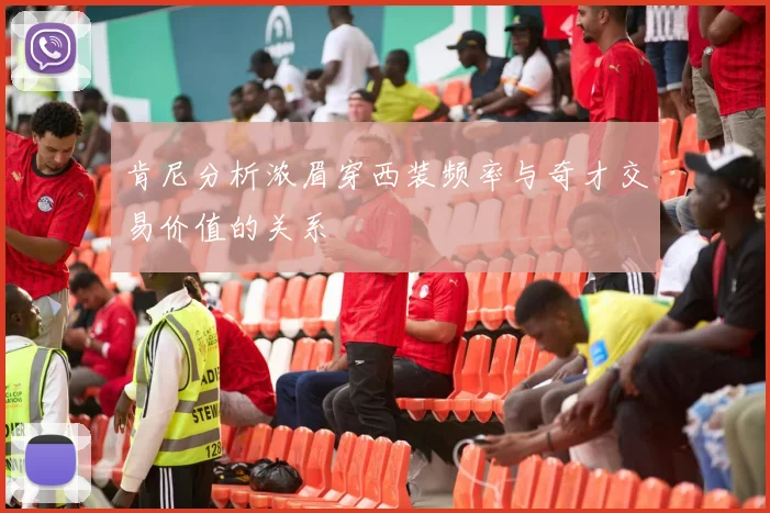 肯尼分析浓眉穿西装频率与奇才交易价值的关系