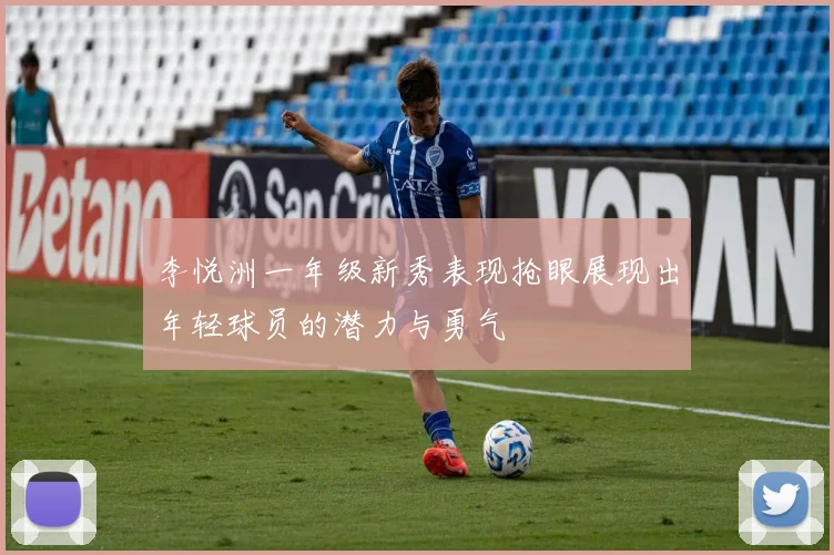 李悦洲一年级新秀表现抢眼展现出年轻球员的潜力与勇气