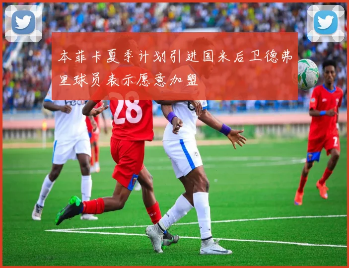 本菲卡夏季计划引进国米后卫德弗里球员表示愿意加盟