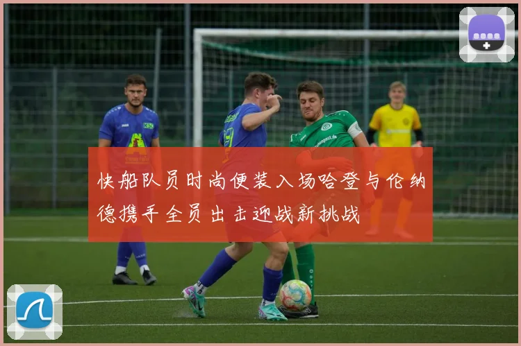 快船队员时尚便装入场哈登与伦纳德携手全员出击迎战新挑战