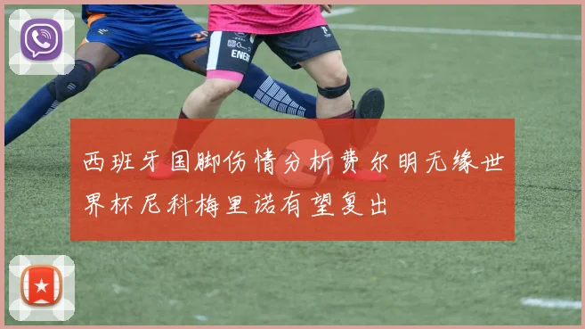 西班牙国脚伤情分析费尔明无缘世界杯尼科梅里诺有望复出