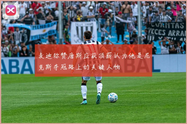 麦迪称赞唐斯应获顶薪认为他是尼克斯夺冠路上的关键人物