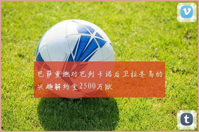 巴萨重燃对巴列卡诺后卫拉齐乌的兴趣解约金2500万欧