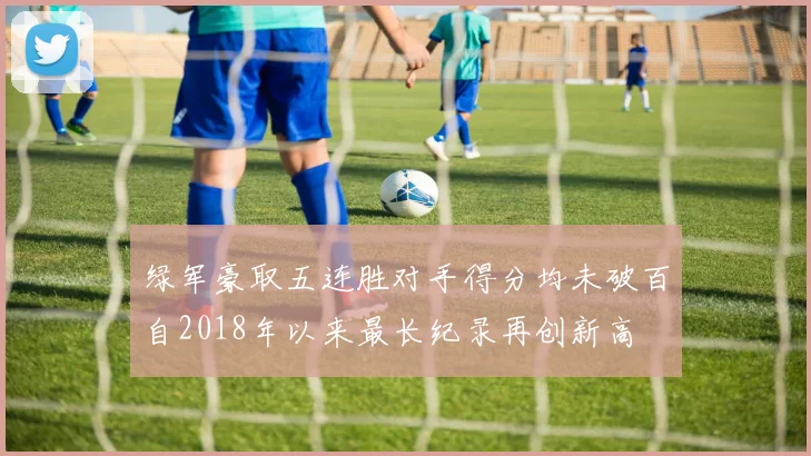 绿军豪取五连胜对手得分均未破百自2018年以来最长纪录再创新高