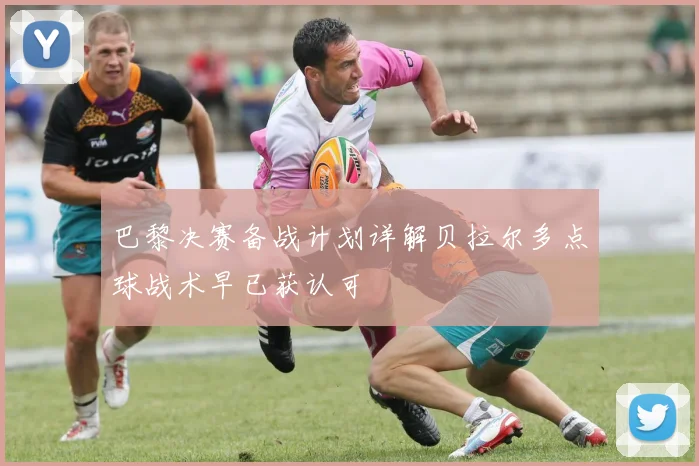 巴黎决赛备战计划详解贝拉尔多点球战术早已获认可